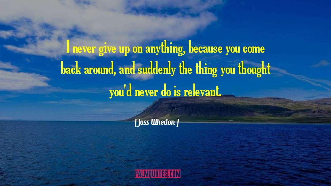 Joss Whedon Quotes: I never give up on
