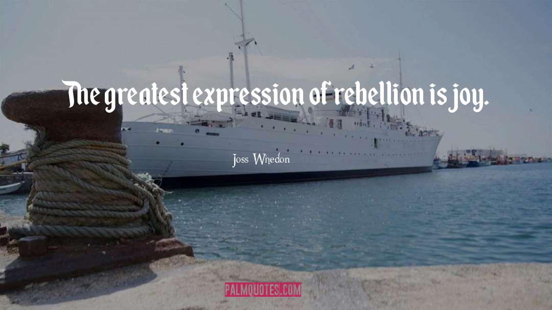 Joss Whedon Quotes: The greatest expression of rebellion