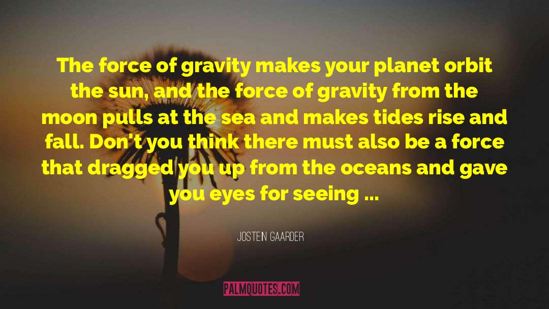 Jostein Gaarder Quotes: The force of gravity makes