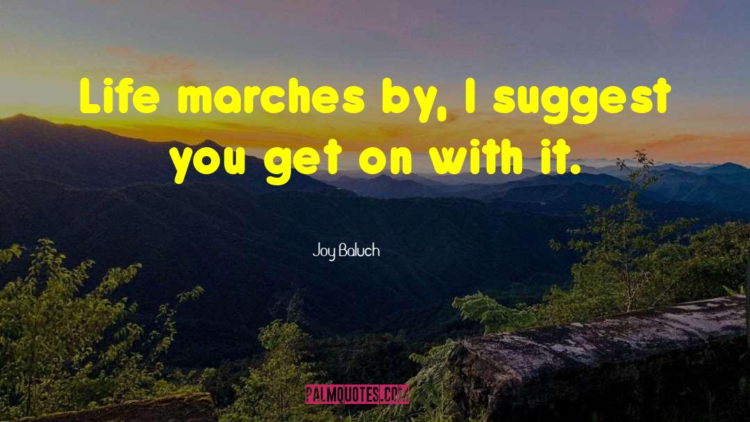 Joy Baluch Quotes: Life marches by, I suggest