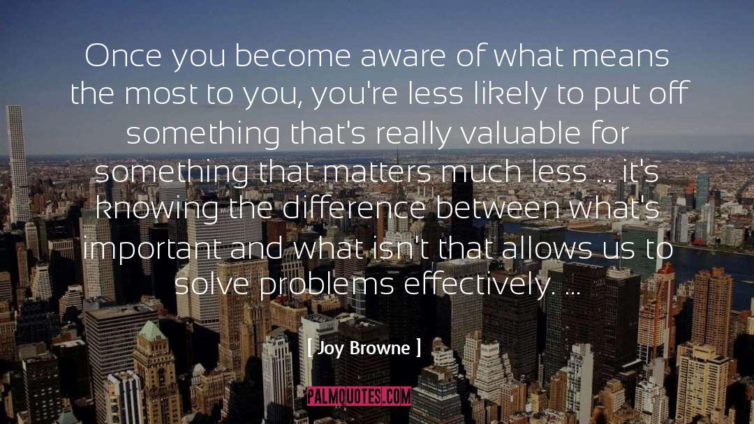 Joy Browne Quotes: Once you become aware of