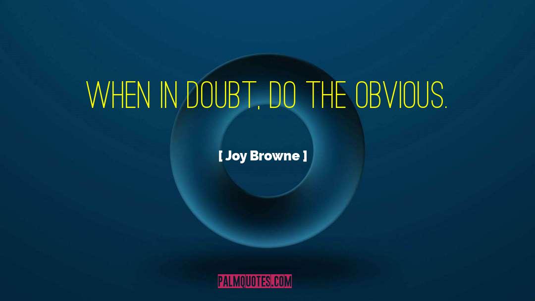 Joy Browne Quotes: When in doubt, do the