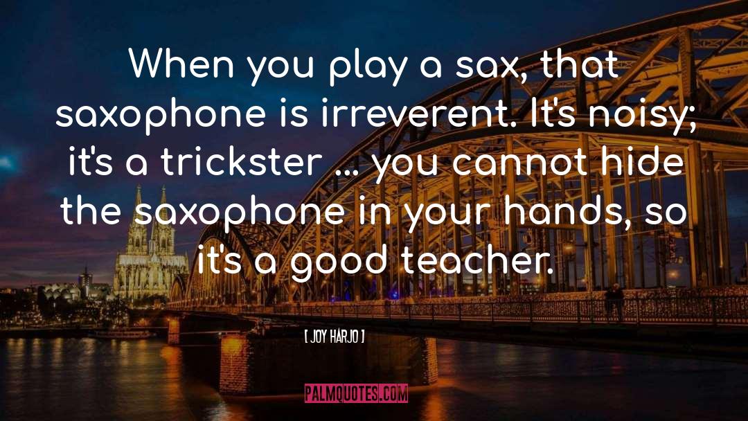 Joy Harjo Quotes: When you play a sax,