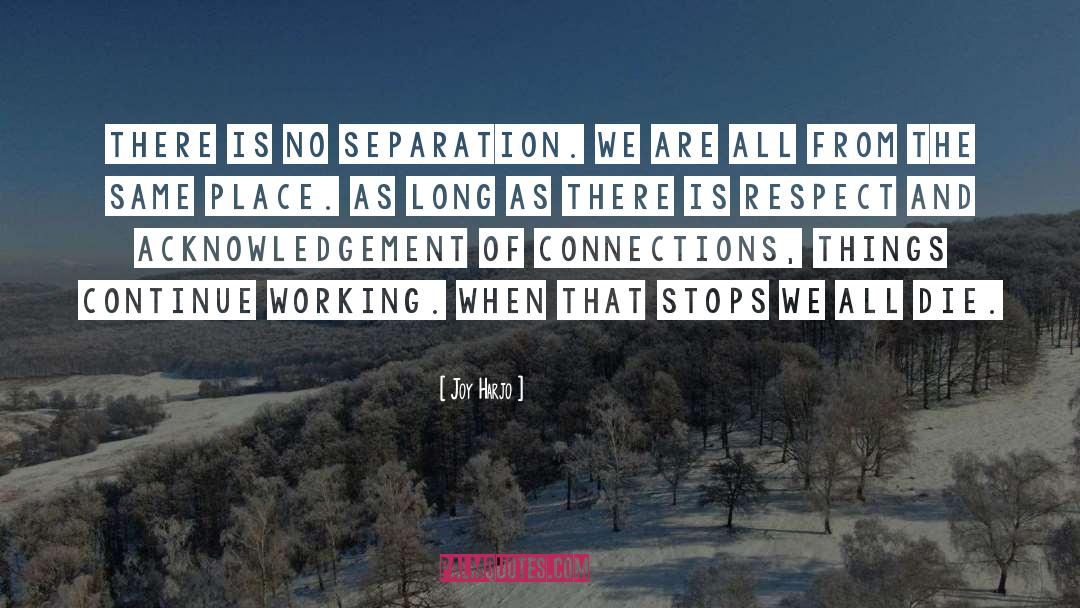 Joy Harjo Quotes: There is no separation. We