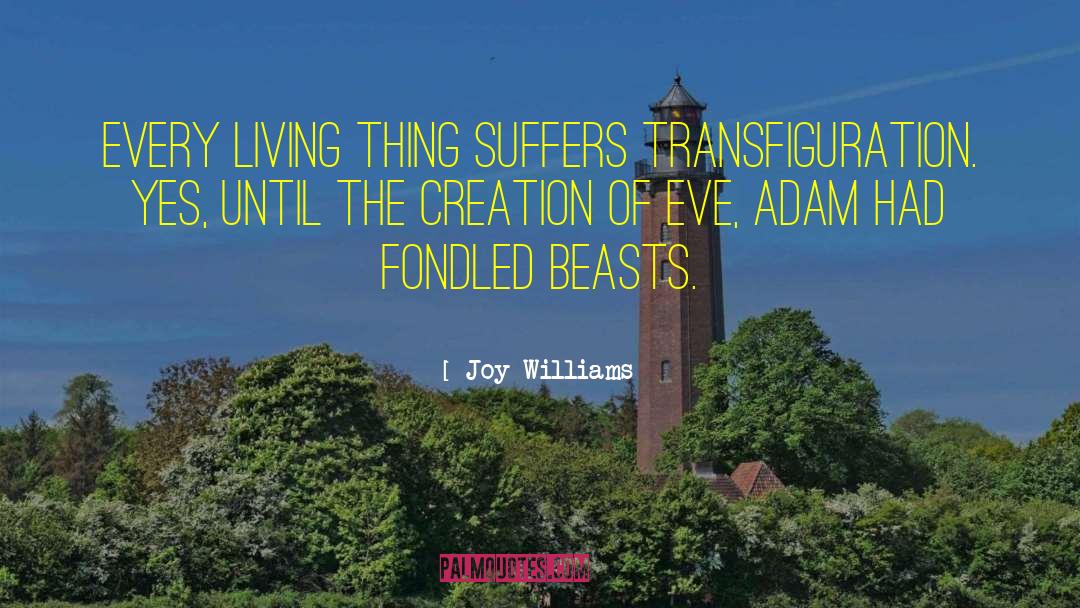 Joy Williams Quotes: Every living thing suffers transfiguration.