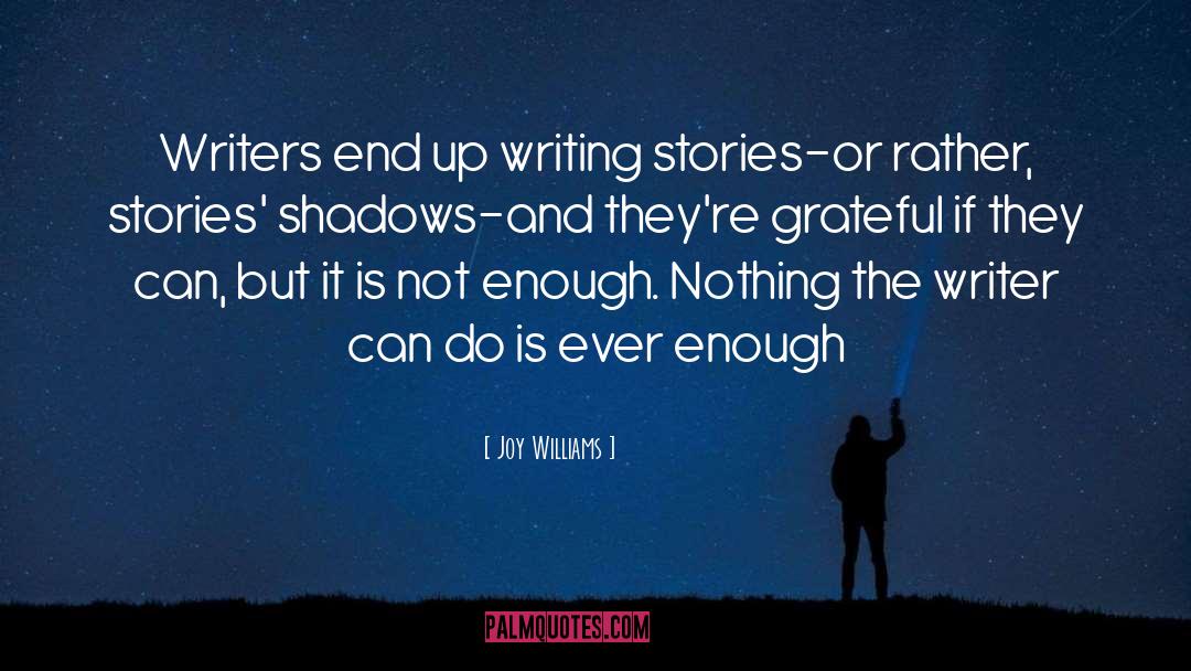 Joy Williams Quotes: Writers end up writing stories-or
