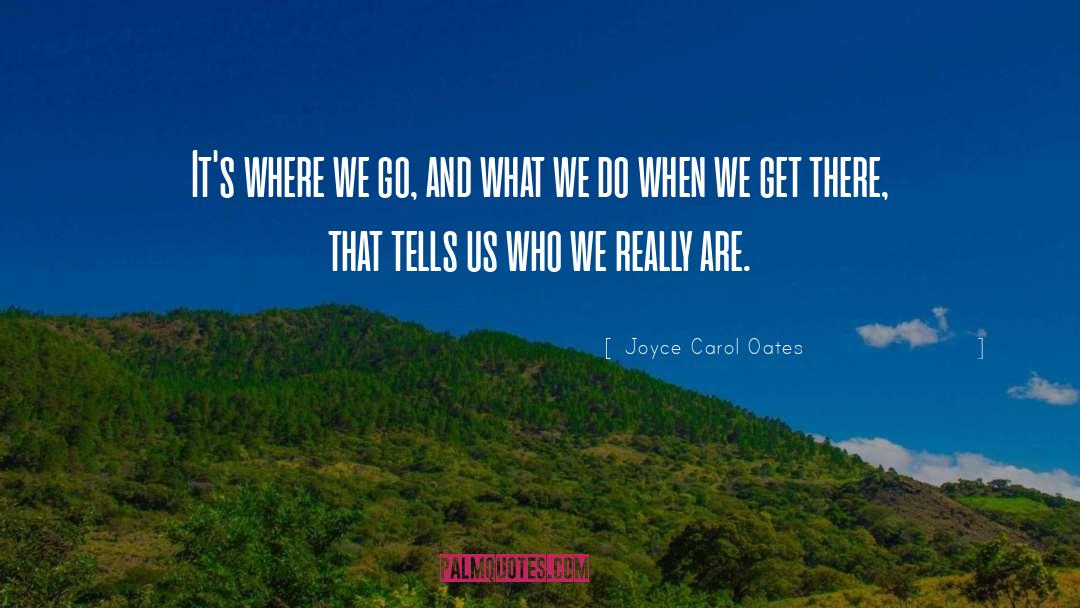 Joyce Carol Oates Quotes: It's where we go, and