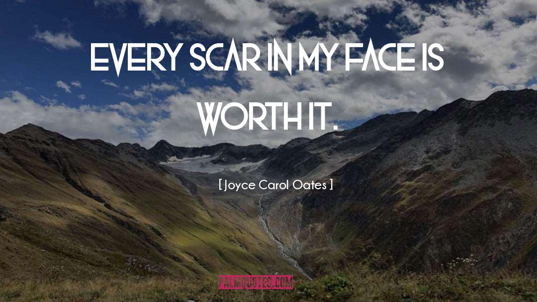 Joyce Carol Oates Quotes: Every scar in my face