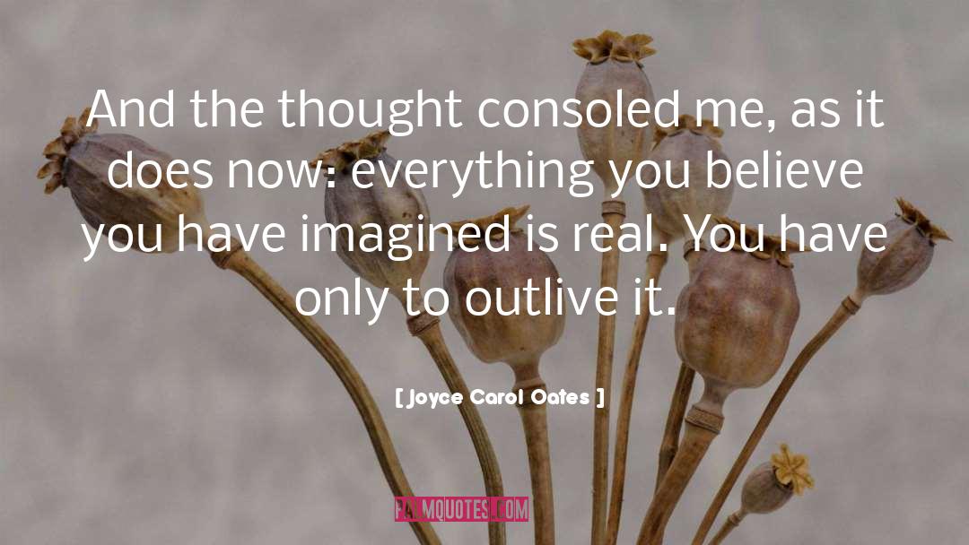 Joyce Carol Oates Quotes: And the thought consoled me,