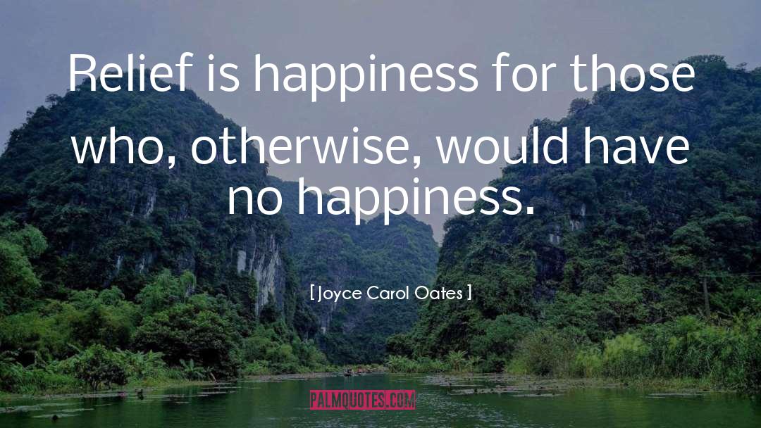 Joyce Carol Oates Quotes: Relief is happiness for those