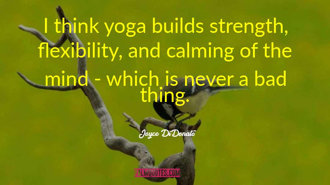 Joyce DiDonato Quotes: I think yoga builds strength,