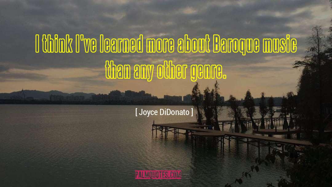 Joyce DiDonato Quotes: I think I've learned more