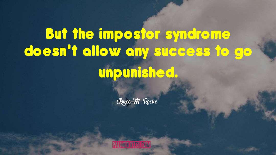 Joyce M. Roche Quotes: But the impostor syndrome doesn't