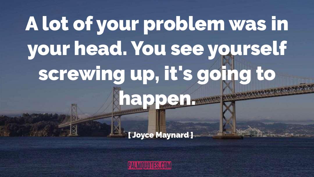 Joyce Maynard Quotes: A lot of your problem