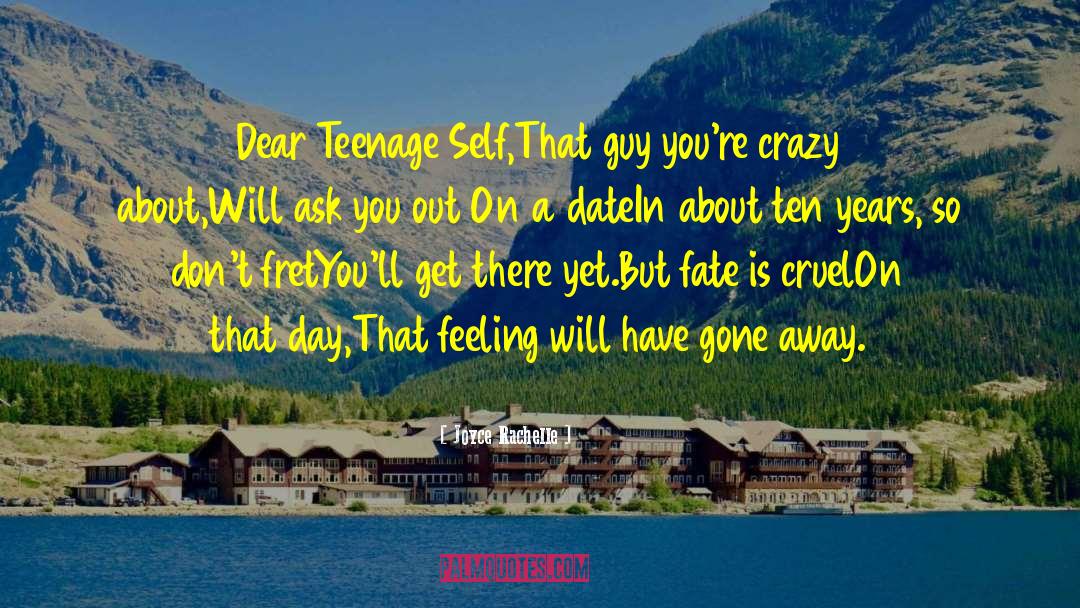 Joyce Rachelle Quotes: Dear Teenage Self,<br /><br />That