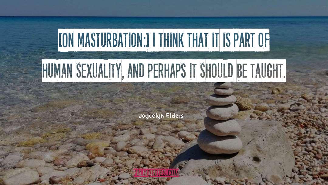 Joycelyn Elders Quotes: [On masturbation:] I think that
