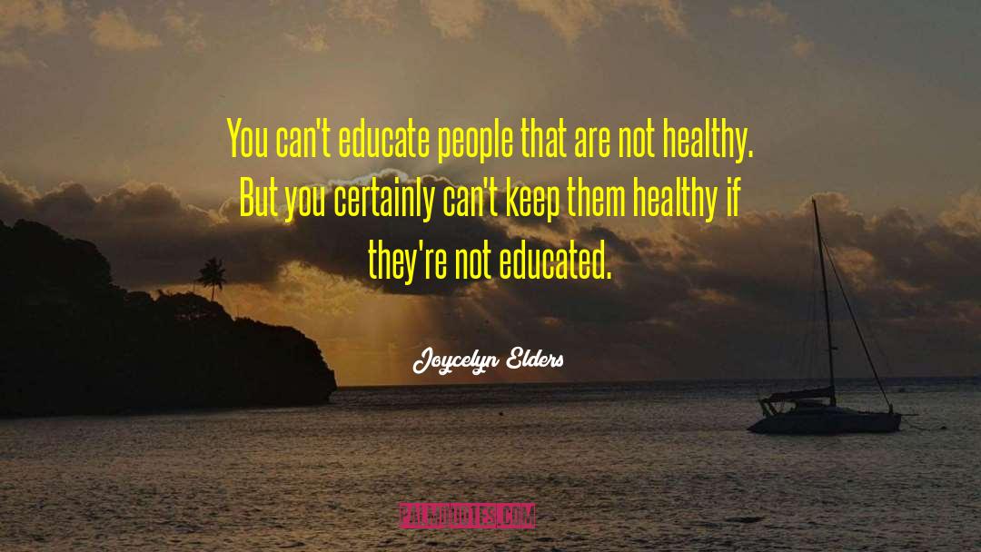 Joycelyn Elders Quotes: You can't educate people that