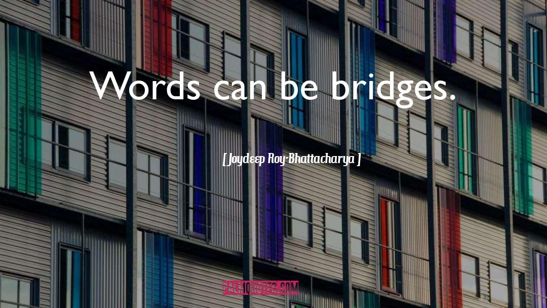 Joydeep Roy-Bhattacharya Quotes: Words can be bridges.