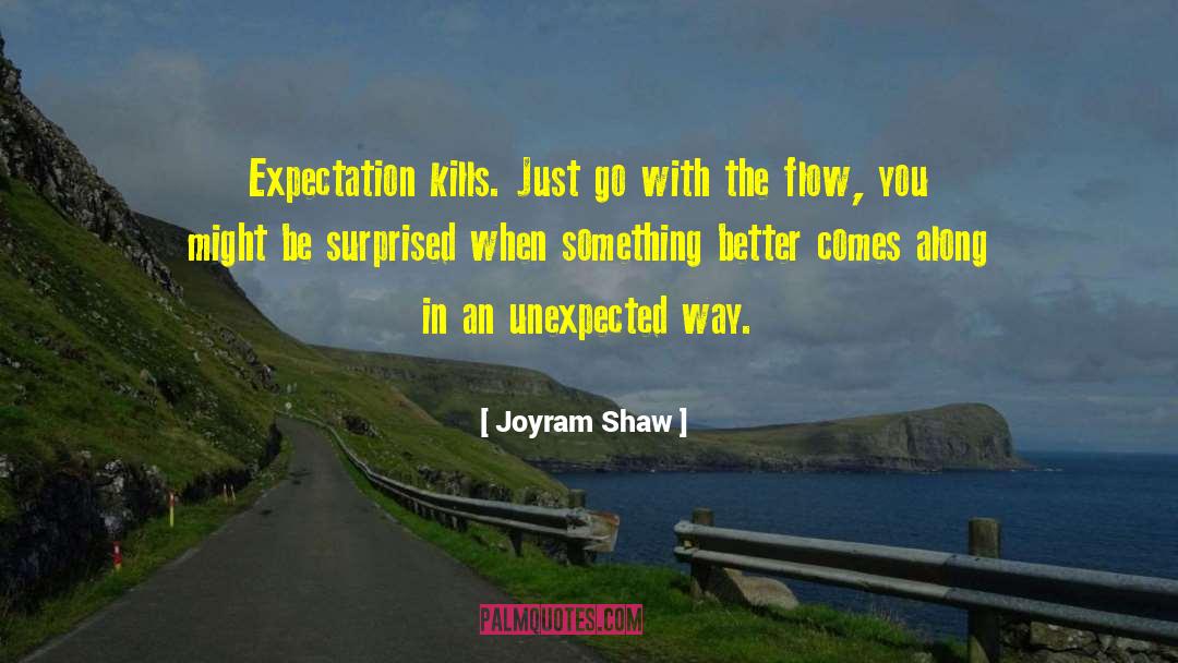 Joyram Shaw Quotes: Expectation kills. Just go with