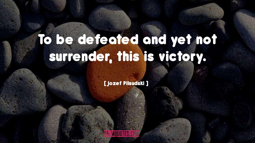 Jozef Pilsudski Quotes: To be defeated and yet
