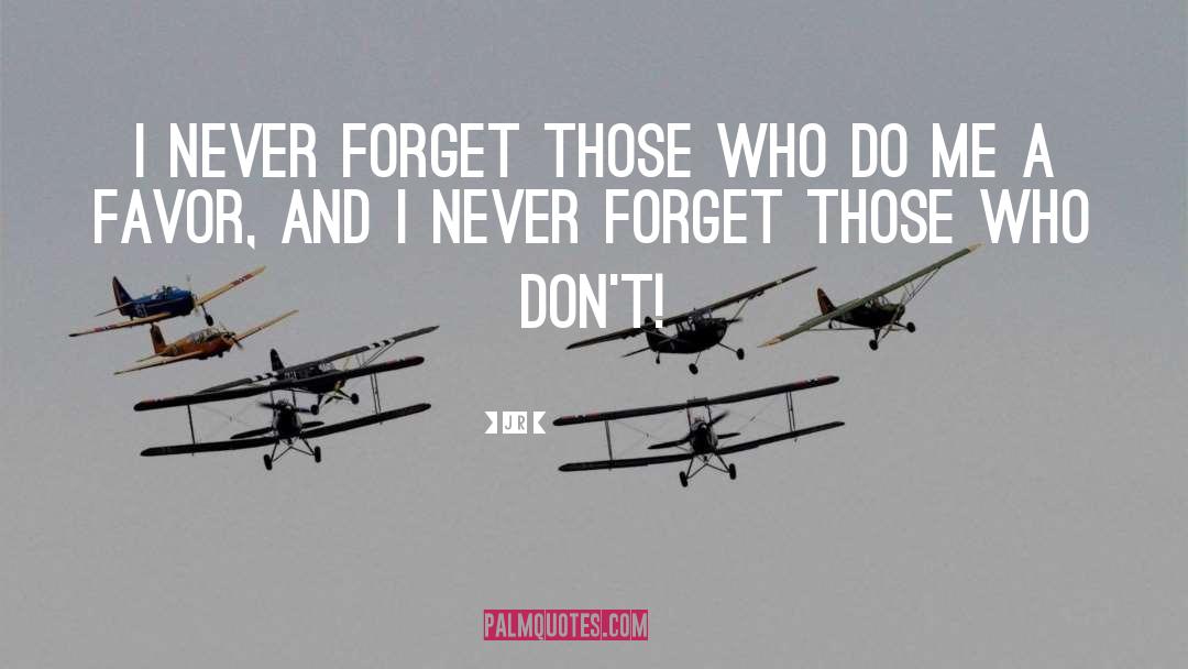 JR Quotes: I never forget those who