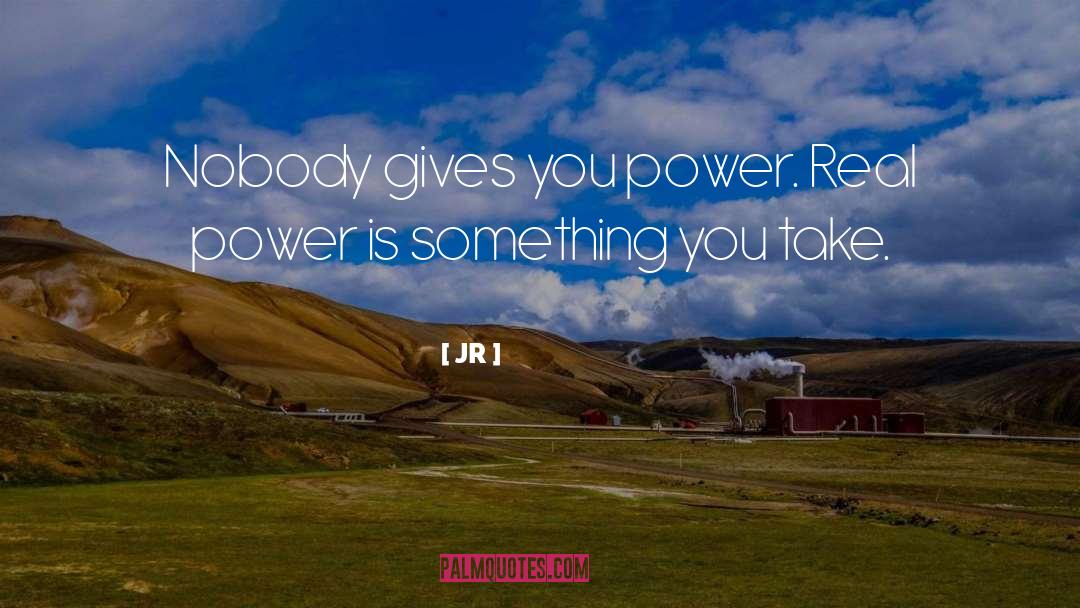 JR Quotes: Nobody gives you power. Real