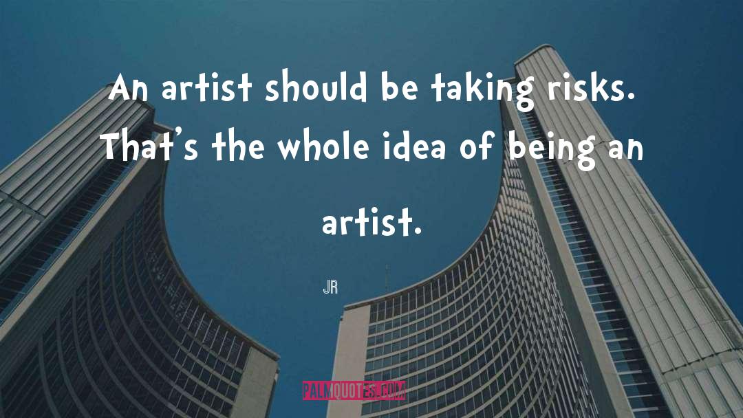 JR Quotes: An artist should be taking