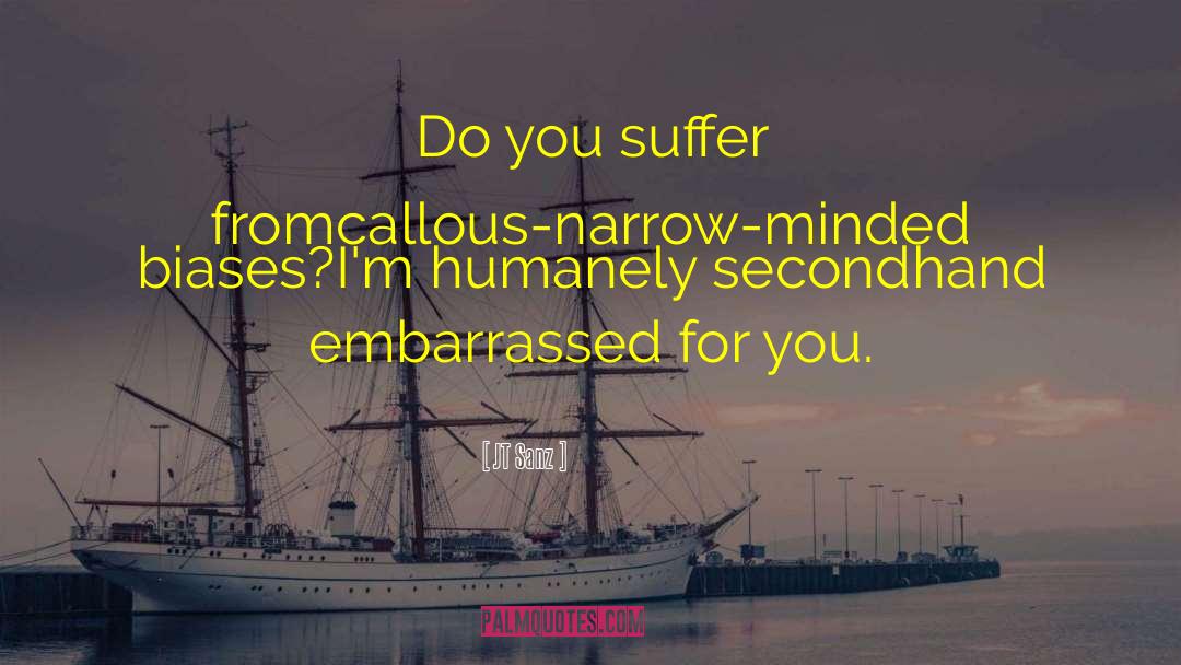 JT Sanz Quotes: Do you suffer from<br />callous-narrow-minded