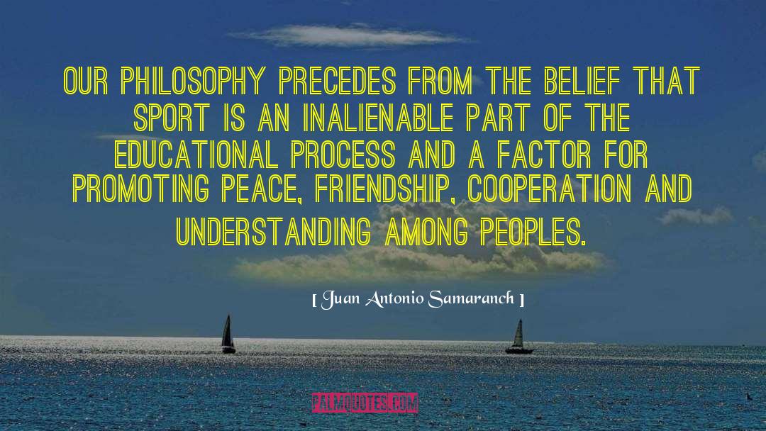 Juan Antonio Samaranch Quotes: Our philosophy precedes from the