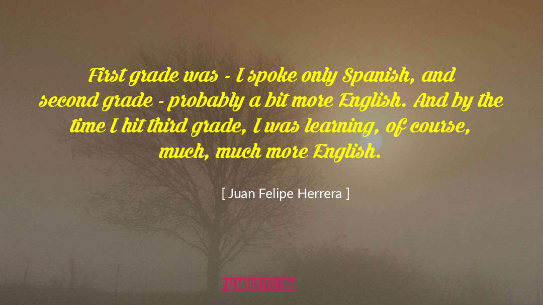 Juan Felipe Herrera Quotes: First grade was - I