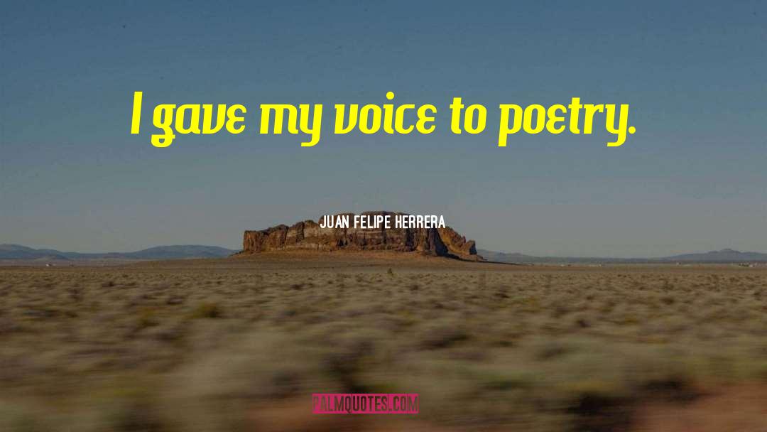 Juan Felipe Herrera Quotes: I gave my voice to