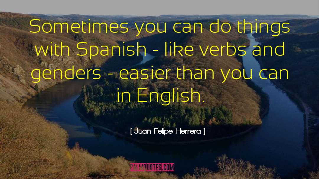 Juan Felipe Herrera Quotes: Sometimes you can do things