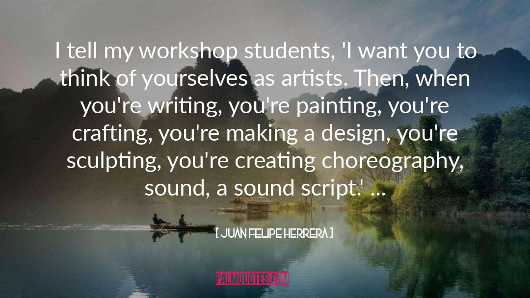 Juan Felipe Herrera Quotes: I tell my workshop students,