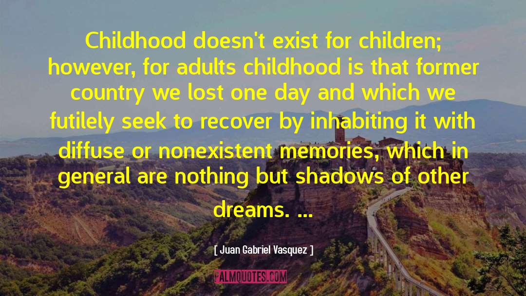 Juan Gabriel Vasquez Quotes: Childhood doesn't exist for children;