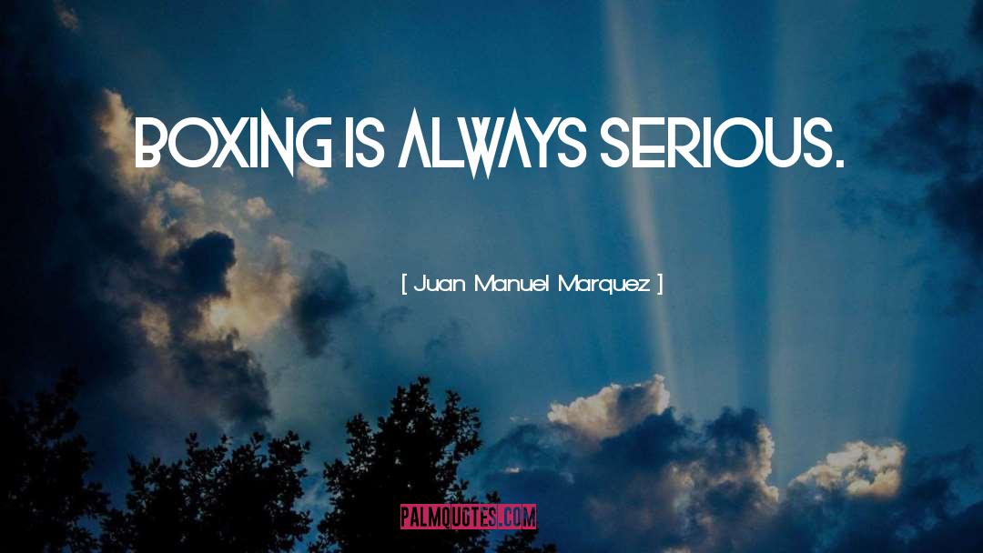 Juan Manuel Marquez Quotes: Boxing is always serious.