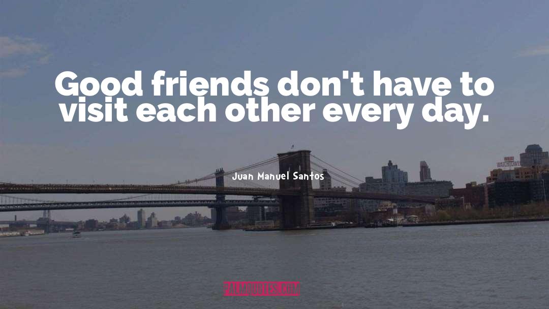 Juan Manuel Santos Quotes: Good friends don't have to