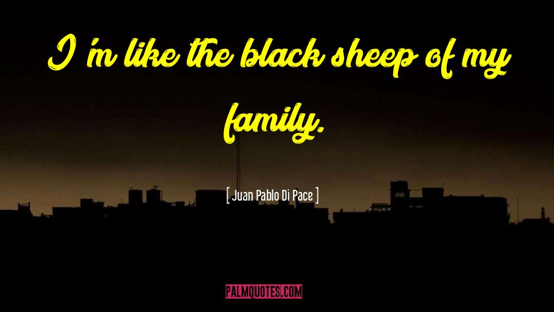 Juan Pablo Di Pace Quotes: I'm like the black sheep