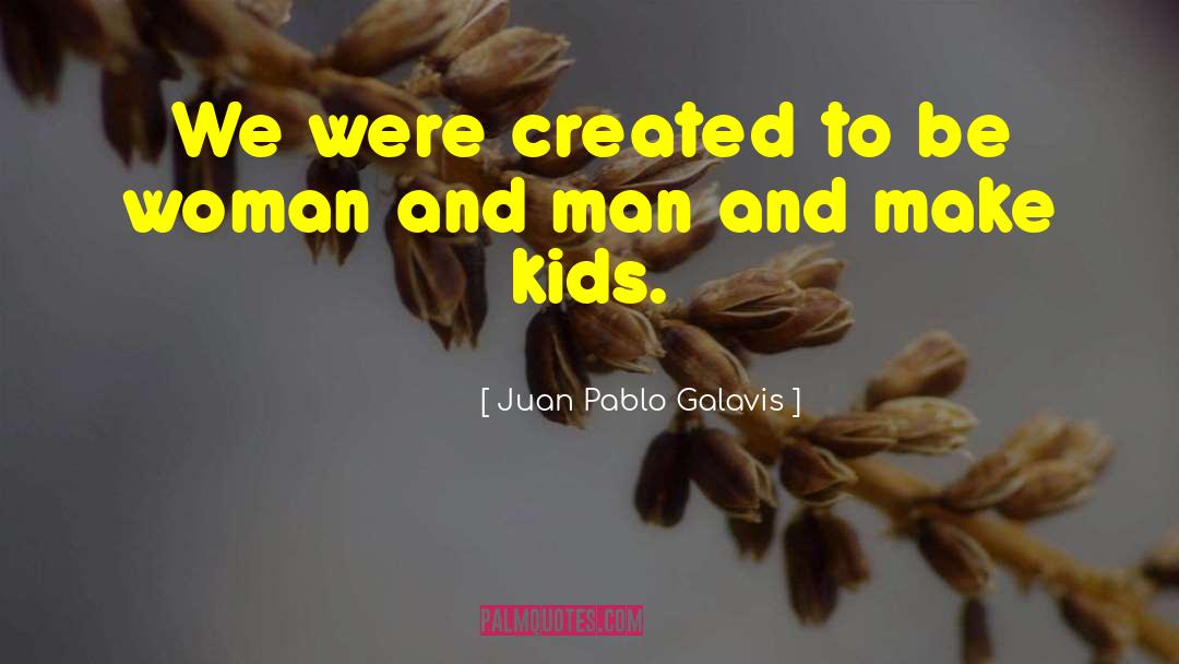 Juan Pablo Galavis Quotes: We were created to be
