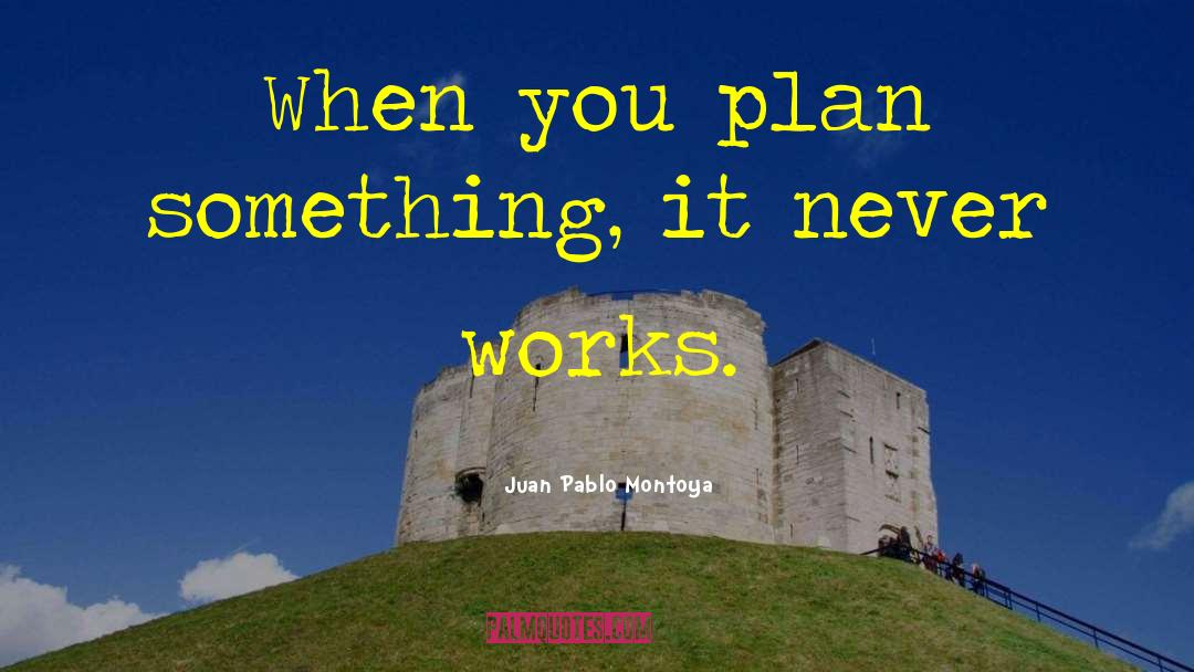 Juan Pablo Montoya Quotes: When you plan something, it