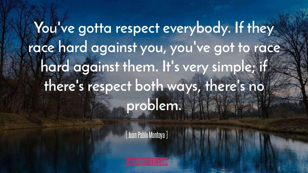 Juan Pablo Montoya Quotes: You've gotta respect everybody. If