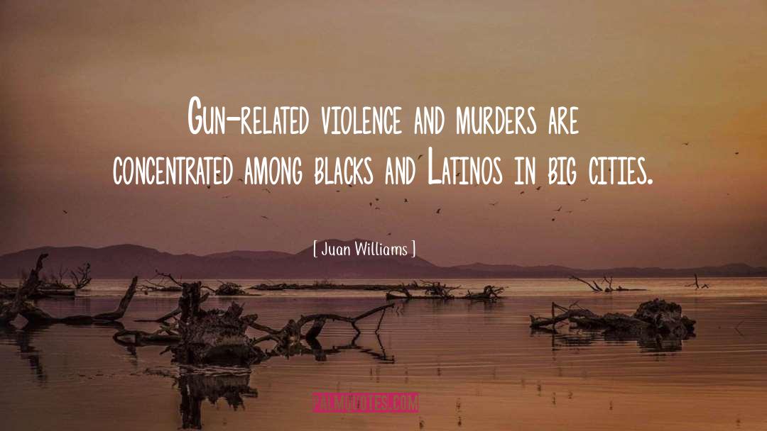 Juan Williams Quotes: Gun-related violence and murders are