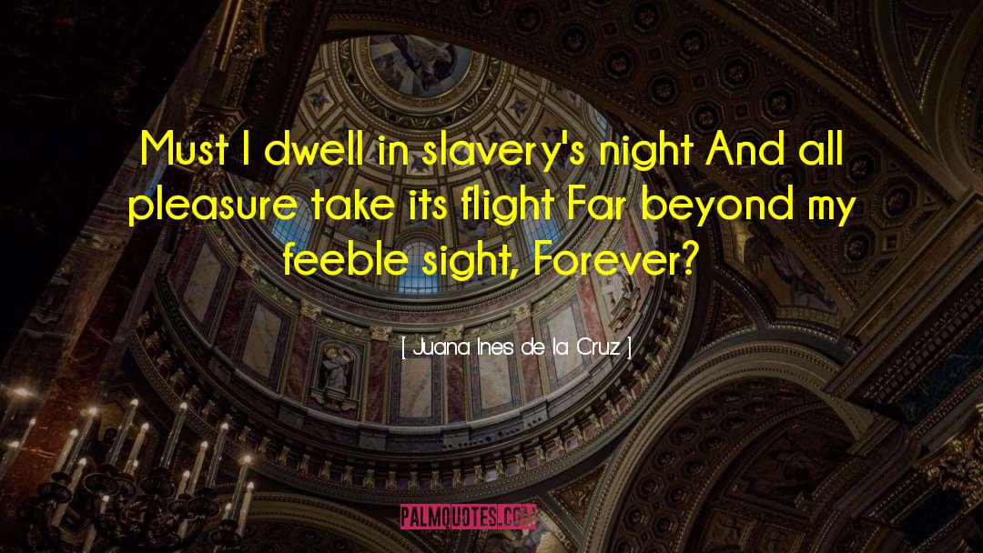 Juana Ines De La Cruz Quotes: Must I dwell in slavery's