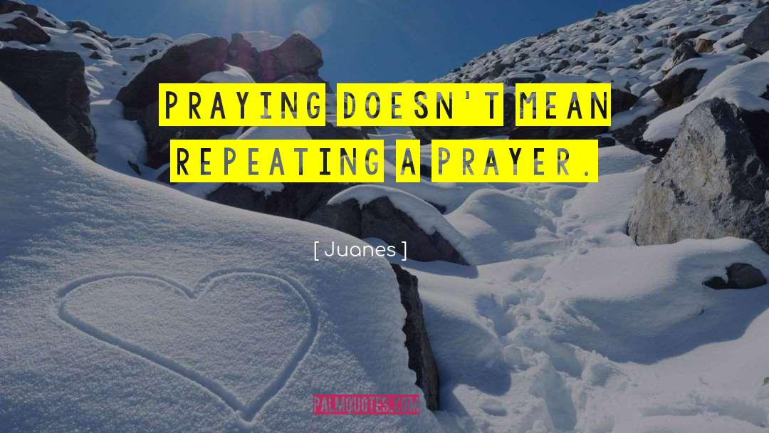 Juanes Quotes: Praying doesn't mean repeating a