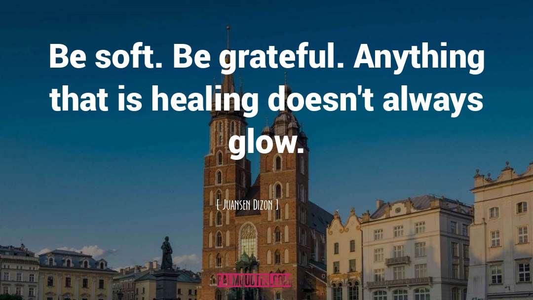 Juansen Dizon Quotes: Be soft. Be grateful. Anything