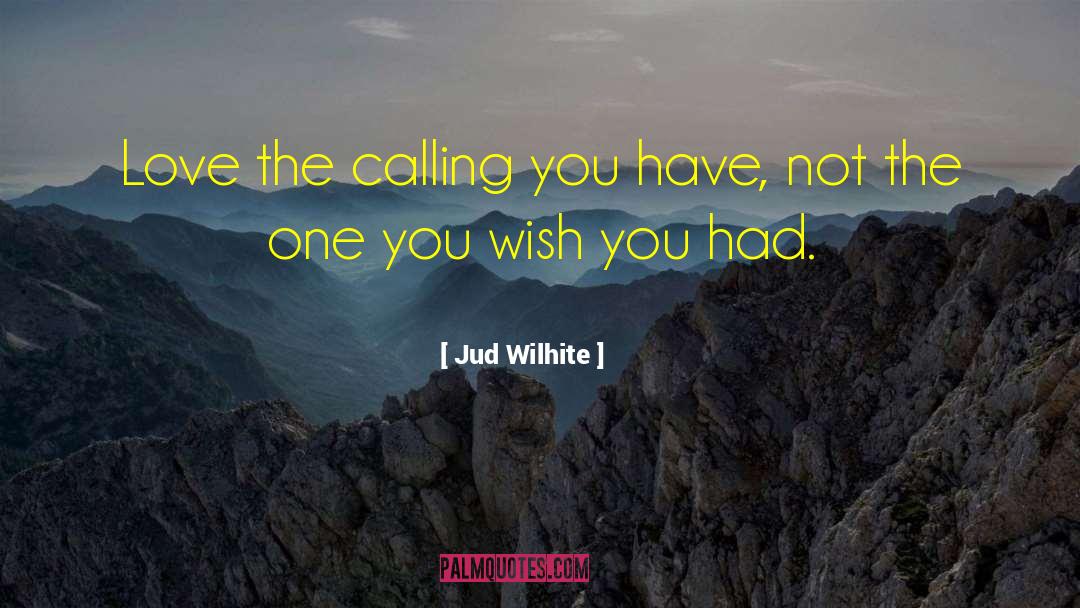 Jud Wilhite Quotes: Love the calling you have,