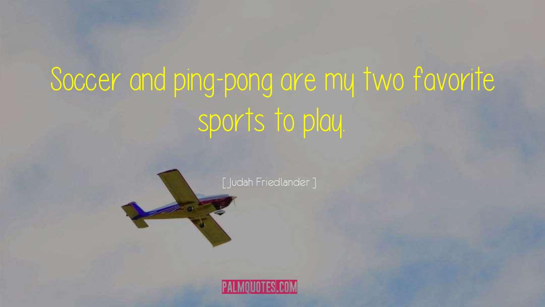 Judah Friedlander Quotes: Soccer and ping-pong are my