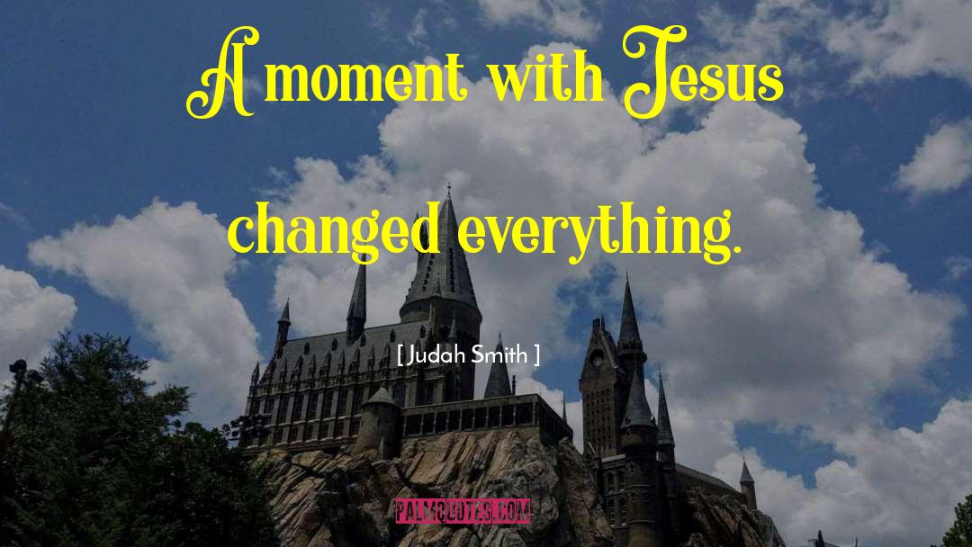 Judah Smith Quotes: A moment with Jesus changed