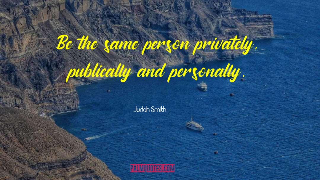 Judah Smith Quotes: Be the same person privately,