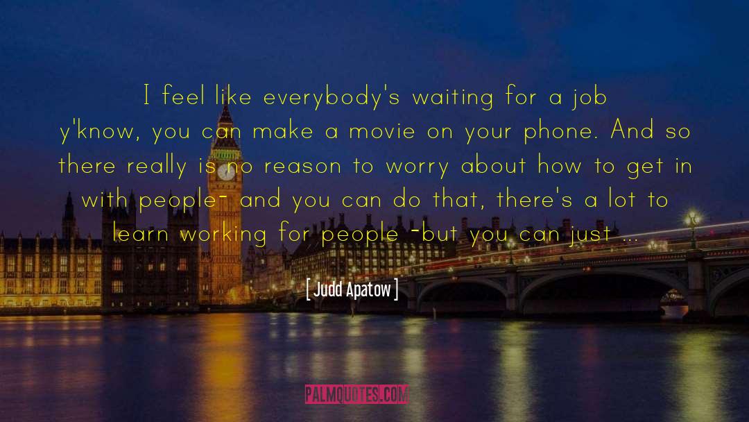Judd Apatow Quotes: I feel like everybody's waiting