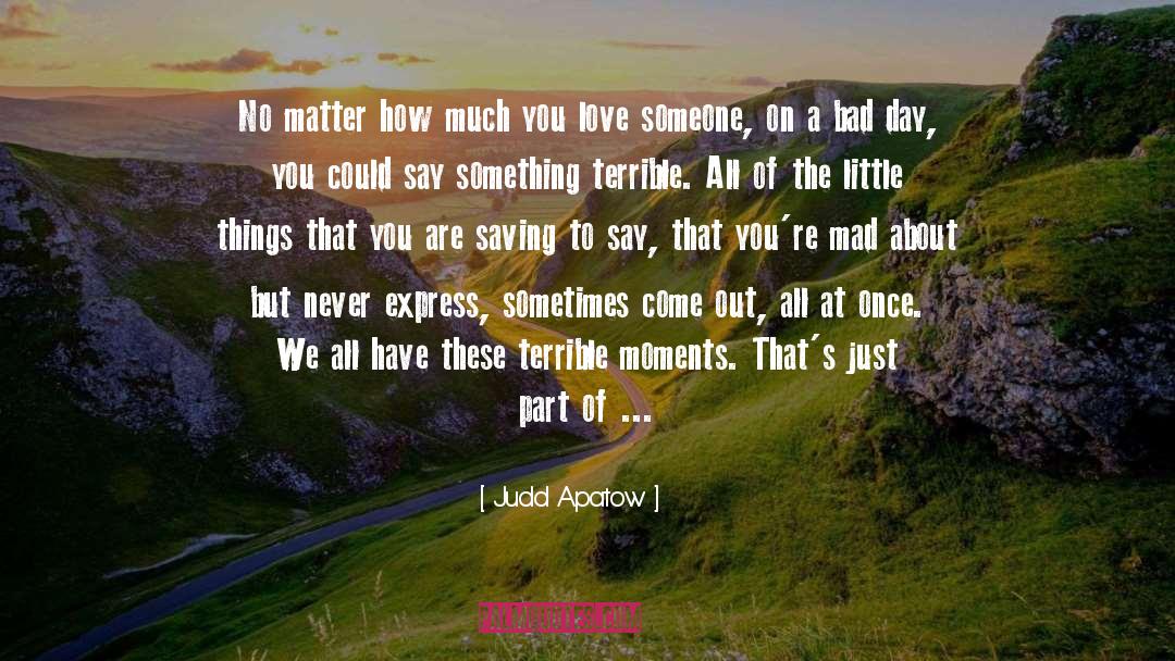 Judd Apatow Quotes: No matter how much you